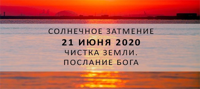 Солнечное затмение 21 июня 2020. Чистка Земли. Новая эра. Посыл от Бога.